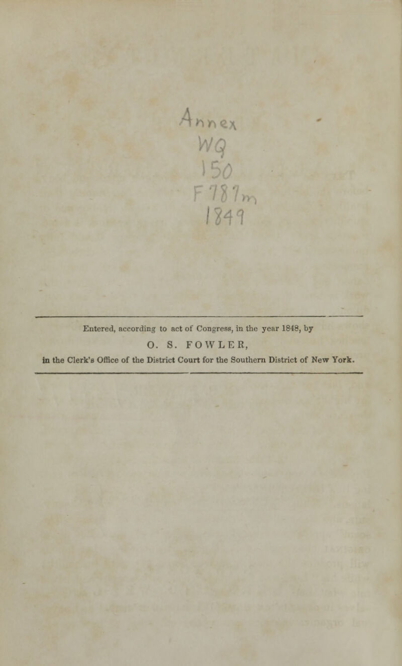 Ak* ex Wq Entered, according to act of Congress, in the year 1848, by O. S. FOWLER, in the Clerk's Office of the District Court for the Southern District of New York.