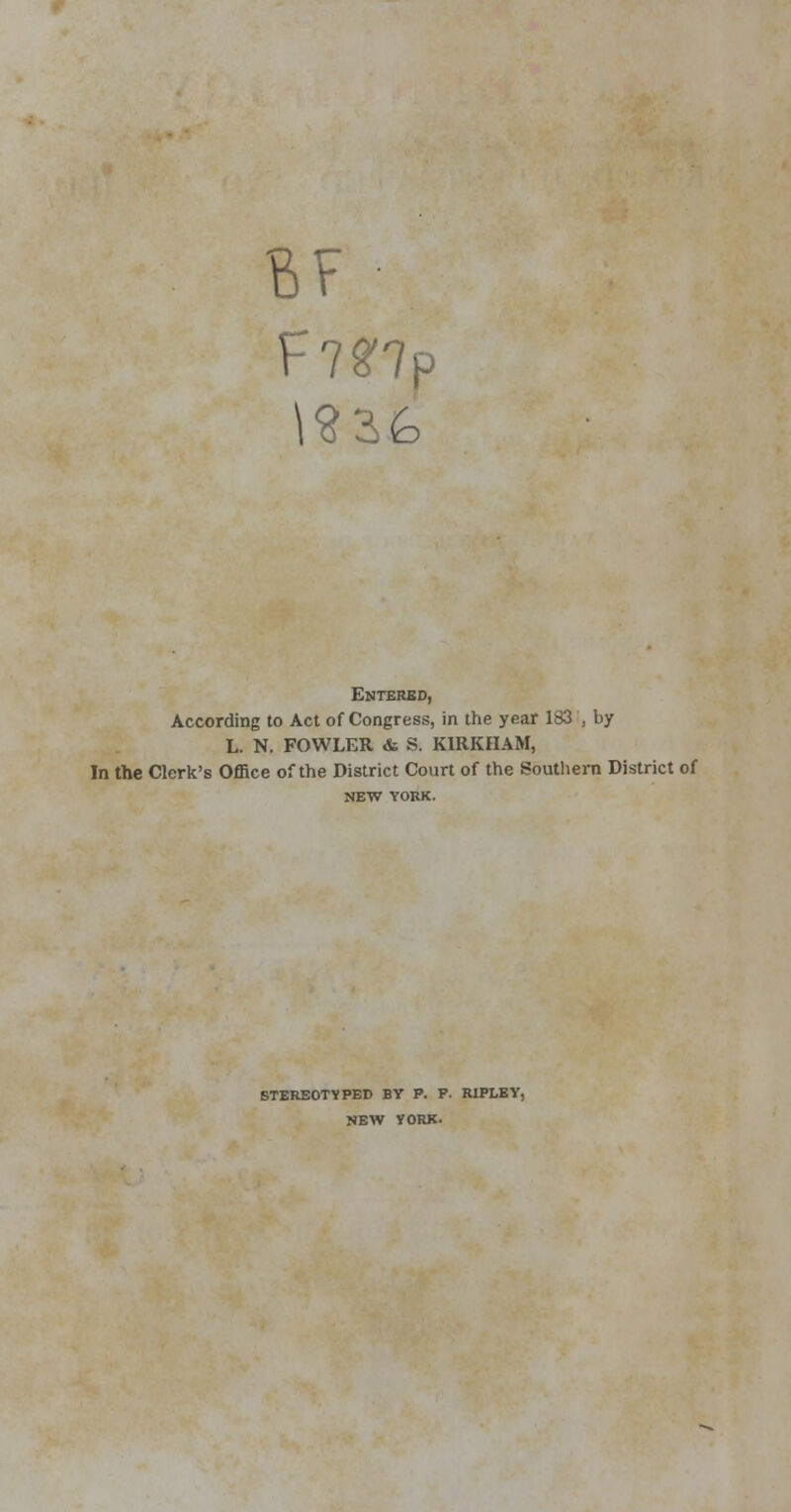 F?r?p Entered, According to Act of Congress, in the year 183 , by L. N. FOWLER <fc S. KIRKHAM, In the Clerk's Office of the District Court of the Southern District of NEW YORK. STEREOTYPED BY P. P. RIPLEY, NEW YORK.