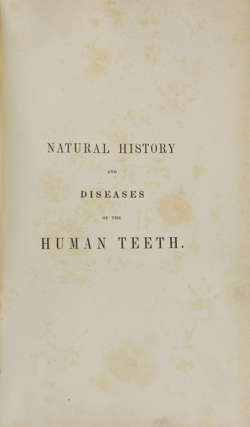 NATURAL HISTORY DISEASES OF THE HUMAN TEETH.