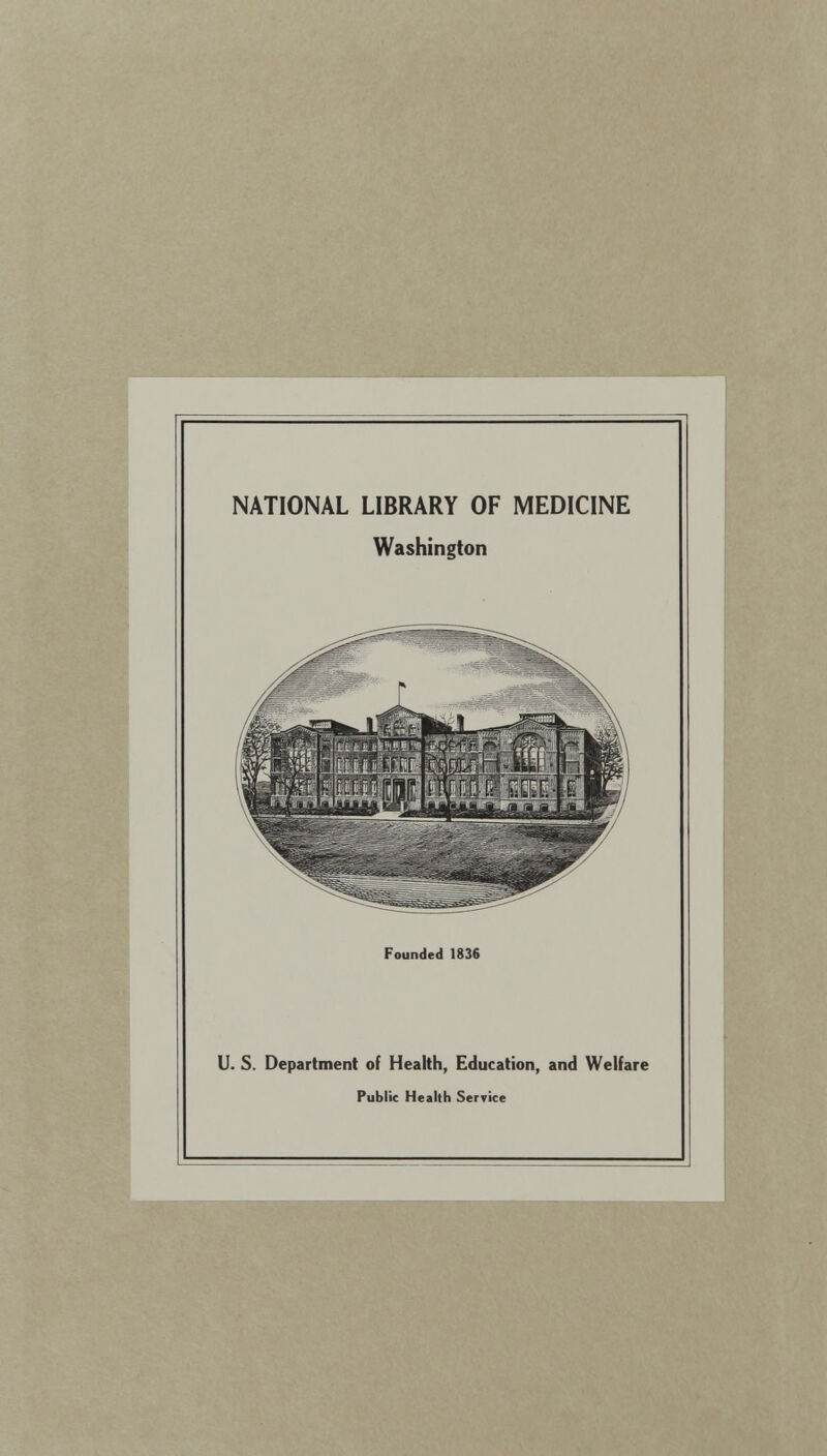 NATIONAL LIBRARY OF MEDICINE Washington Founded 1836 U. S. Department of Health, Education, and Welfare Public Health Service