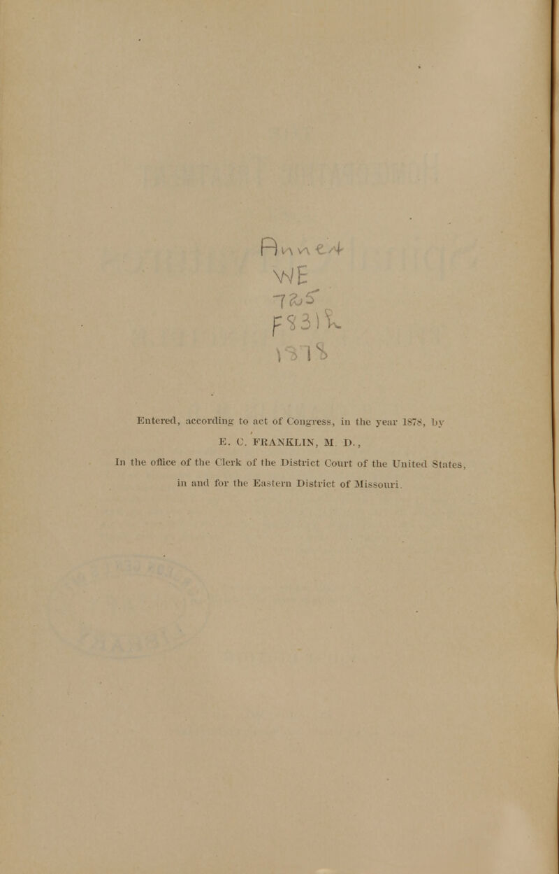 Entered, according- to act of Congress, in the year 1878, by E. C. FRANKLIN, M D., In the office of the Clerk of the District Court of the United States, in and for the Eastern District of Missouri.