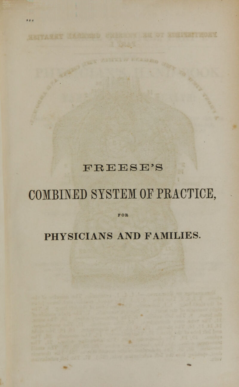 FEEESE'S COMBINED SYSTEM OE PRACTICE, FOE PHYSICIANS AND FAMILIES.