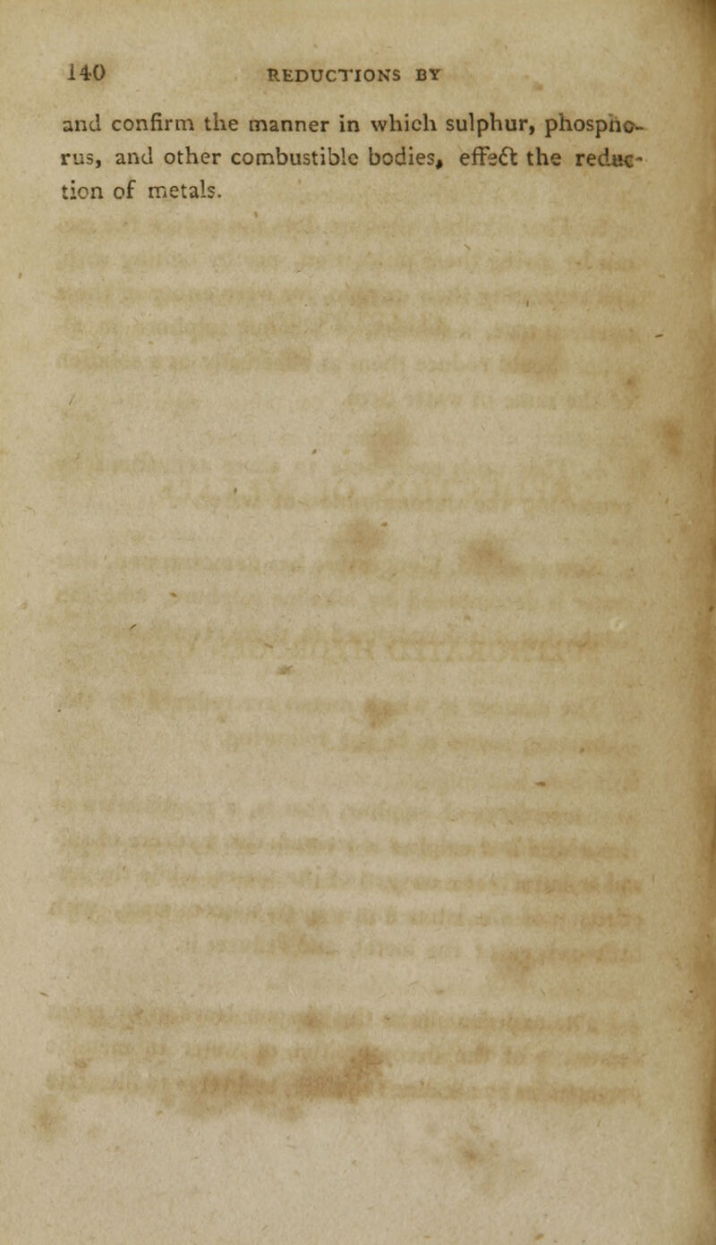 and confirm the manner in which sulphur, phospho- rus, and other combustible bodies, effect the reduc- tion of metals.