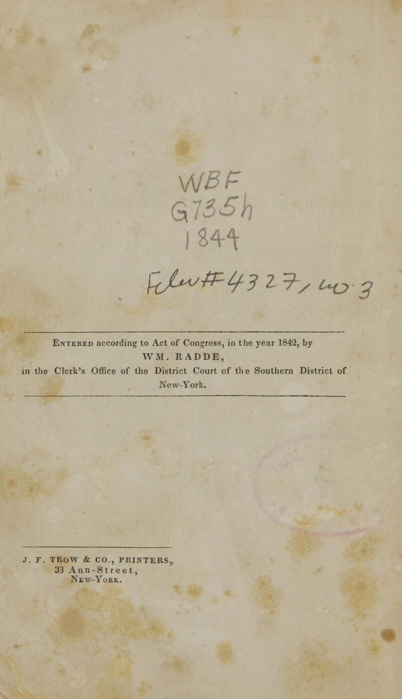 Entered according to Act of Congress, in the year 1842, by WM. RADDE, in the Clerk's Office of the District Court of the Southern District of New-York. J. F. TROW & CO., PRINTERS, 33 Ann-Street, New-York,