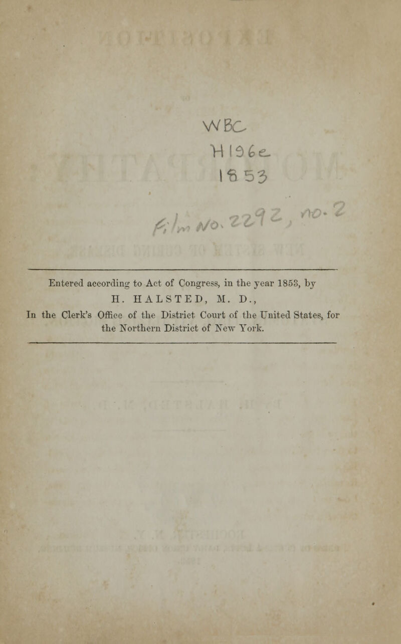 Mia&t Ifi53 Entered according to Act of Congress, in the year 1853, by H. HALSTED, M. D., In the Clerk's Office of the District Court of the United States, for the Northern District of New York.