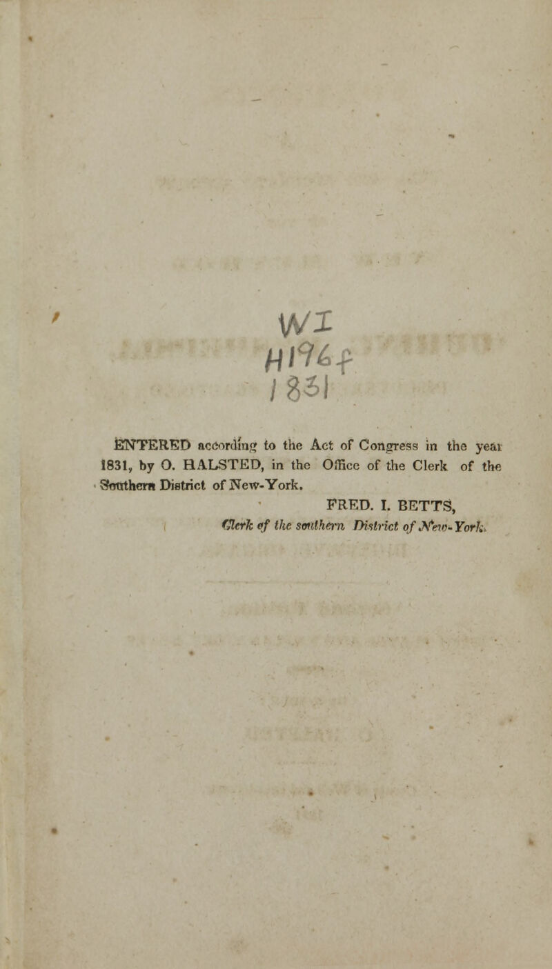 /8*l r ENTERED according to the Act of Congress in the yeai 1831, by O. HALSTED, in the Office of the Clerk of the Southern District of New-York. FRED. I. BETTS, Clerk ef the southern District of Mho-York.