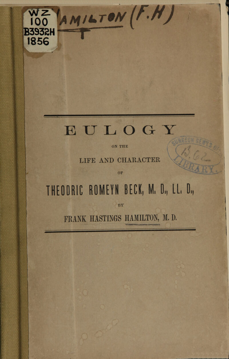 100 0d32H; 1856 \^NilUT9N[F^H) 9 EULOGY ON THE LIFE AND CHARACTER OF THEOORIC ROMEKN BECK, M. 0„ LL D, BT FRANK HASTINGS HAMILTON, M. D.