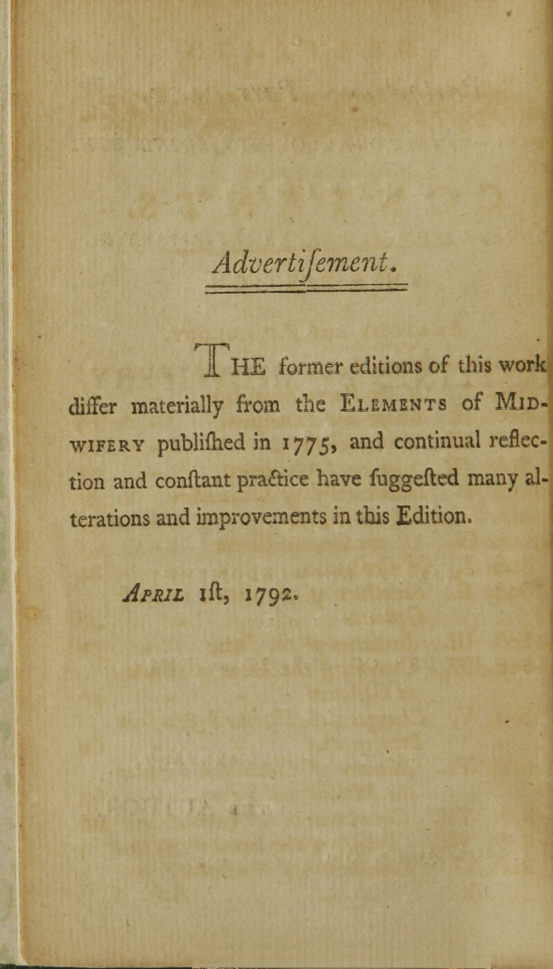 Advertifement. A HE former editions of this work differ materially from the Elements of Mid- wifery published in 1775, and continual reflec- tion and conftant praftice have fuggefted many al- terations and improvements in this Edition.