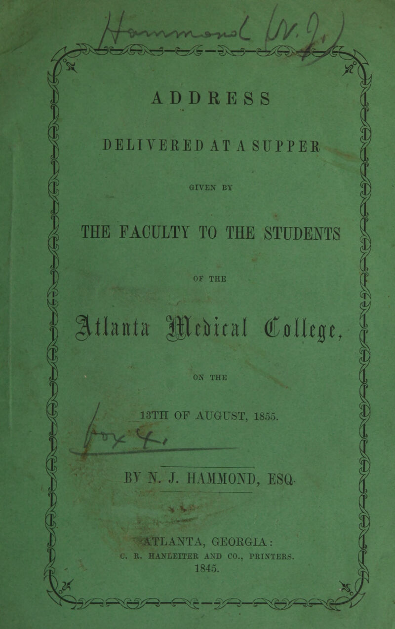 DELIVERED AT A SUPPER GIVEN BY THE FACULTY TO THE STUDENTS OF THE Atlanta JJJrtrual €nlk%t, ON THE 13TH OF AUGUST, 1855. BY N. J. HAMMOND, ESQ- iXANTA, GEORGIA: C. R. HANLEITER AND CO.. PRINTER; 1845. ^^H^^^^l - - ^-^B^ $• X