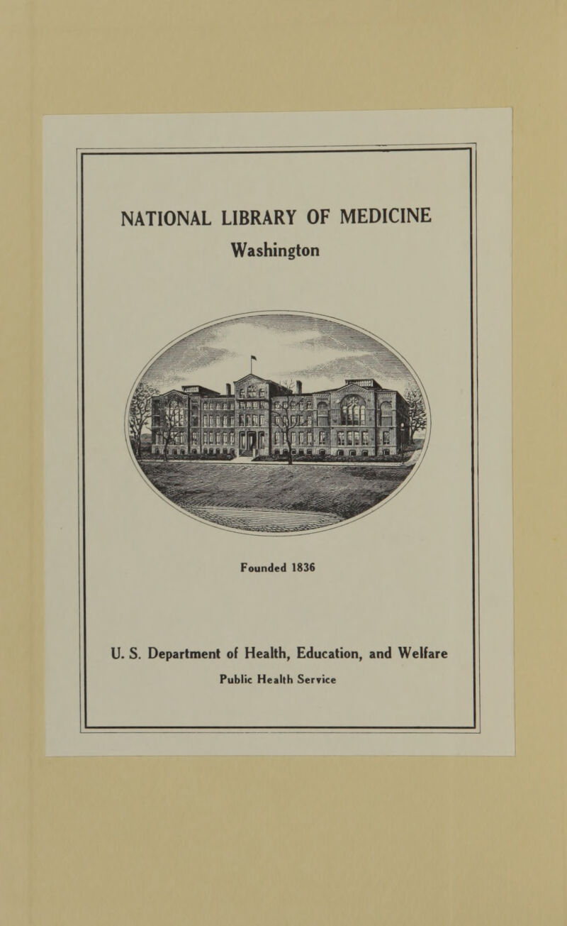 NATIONAL LIBRARY OF MEDICINE Washington Founded 1836 U. S. Department of Health, Education, and Welfare Public Health Service