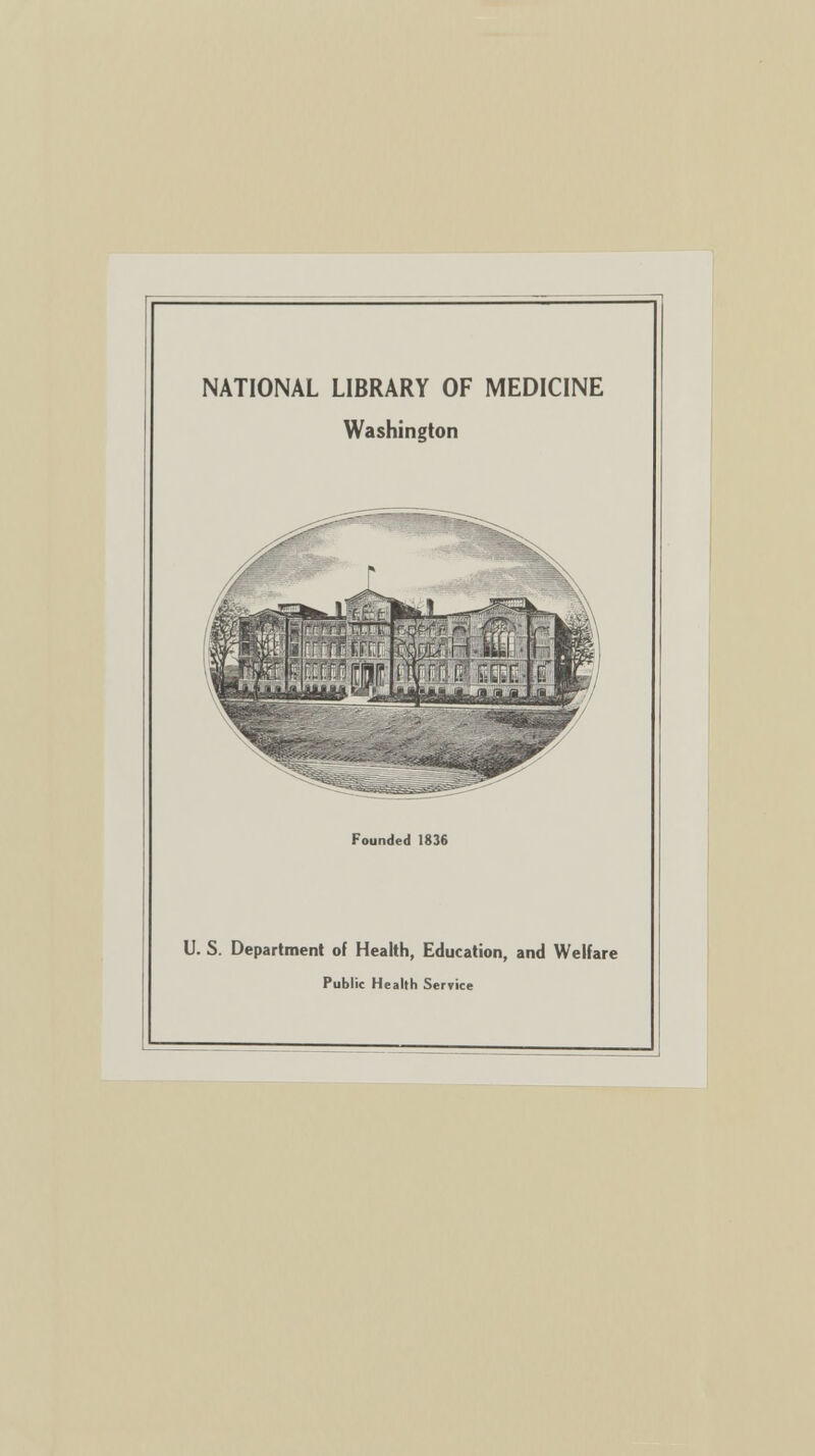 NATIONAL LIBRARY OF MEDICINE Washington Founded 1836 U. S. Department of Health, Education, and Welfare Public Health Service