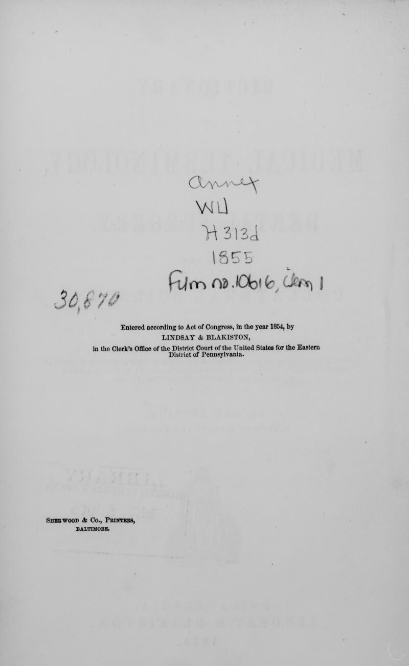 1855 Entered according to Act of Congress, in the year 1854, by LINDSAY & BLAKISTON, in the Clerk's Office of the District Court of the United States for the Eastern District of Pennsylvania. SnEBWOOD <& Co., Printebb, BALTIMORE.