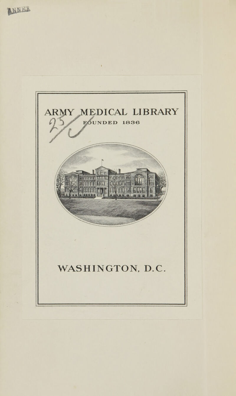 'Ijl&jai. AR^IY MEDICAL LIBRARY J /^ ROUNDED II 336 WASHINGTON, D.C