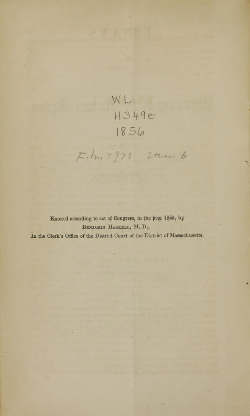 H 3 ^ t- l?56 /£• Entered according to act of Congress, in the yea? 1866, by Benjamin Haskell, M. D., In the Clerk'8 Office of the District Court of the District of Massachusetts.