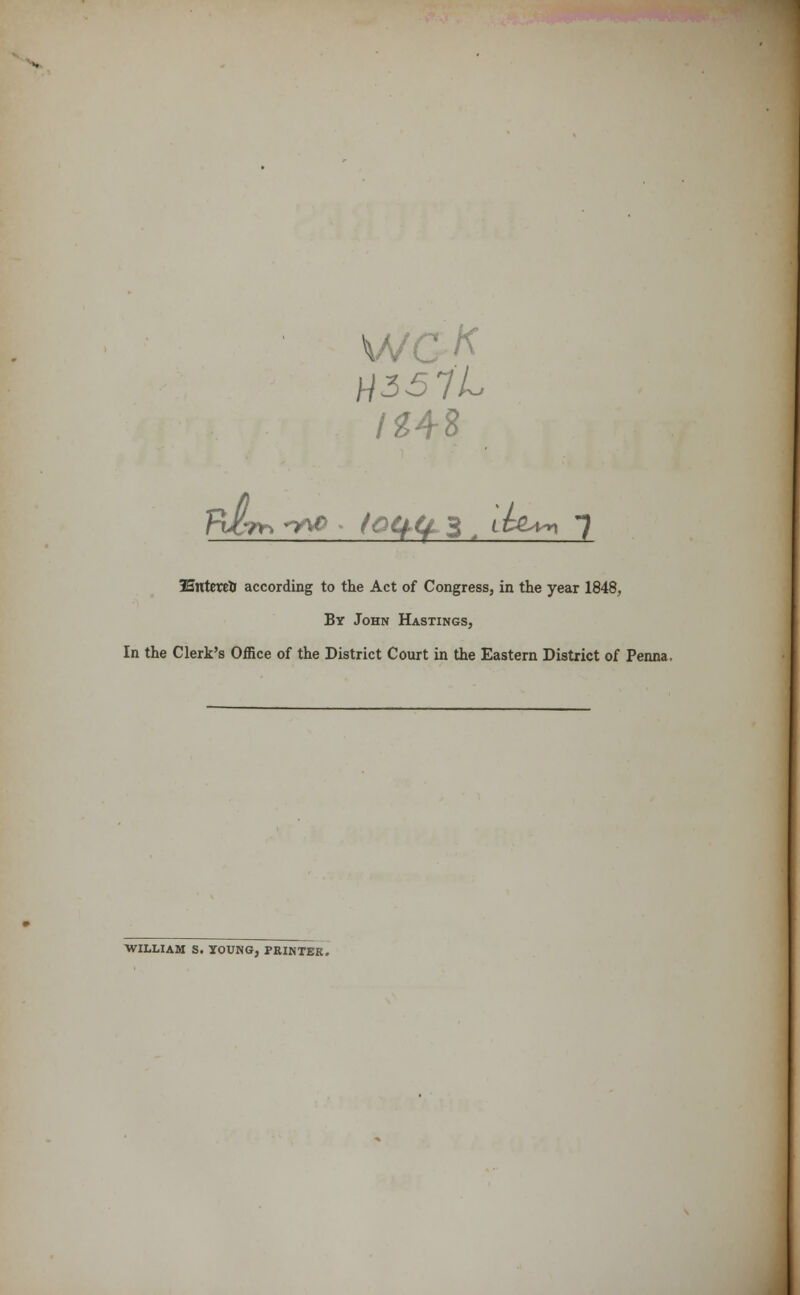 weft /248 Hsnterett according to the Act of Congress, in the year 1848, By John Hastings, In the Clerk's Office of the District Court in the Eastern District of Penna. WILLIAM S. YOUNG, PRINTER.