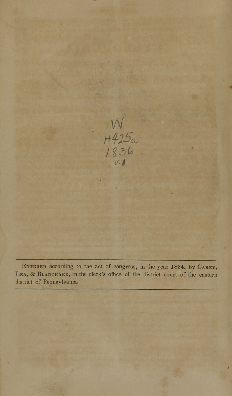 v-l Entered according to the act of congress, in the year 1834, by Carey, Lea, & Blanchard, in the clerk's office of the district court of the eastern district of Pennsylvania.