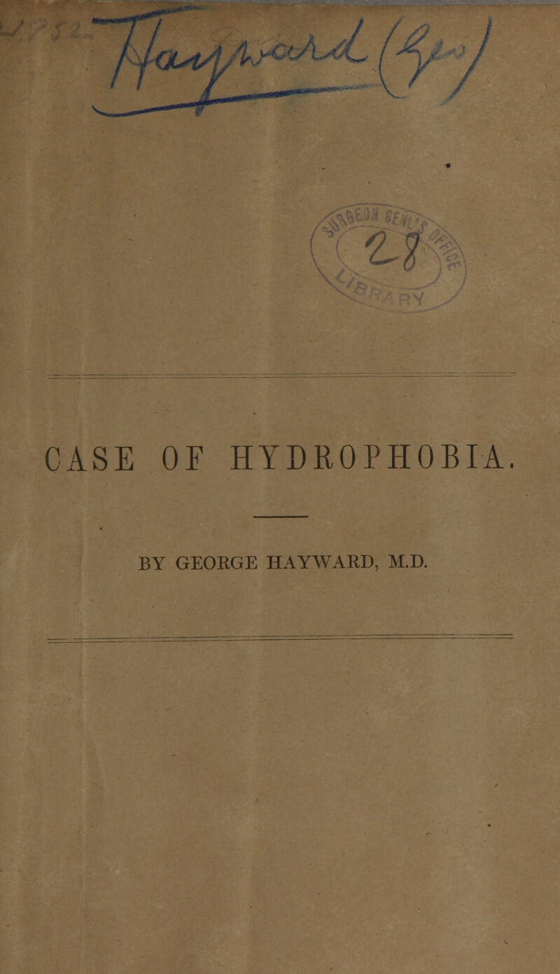 t CASE OF HYDROPHOBIA. BY GEORGE HAYWARD, M.D.