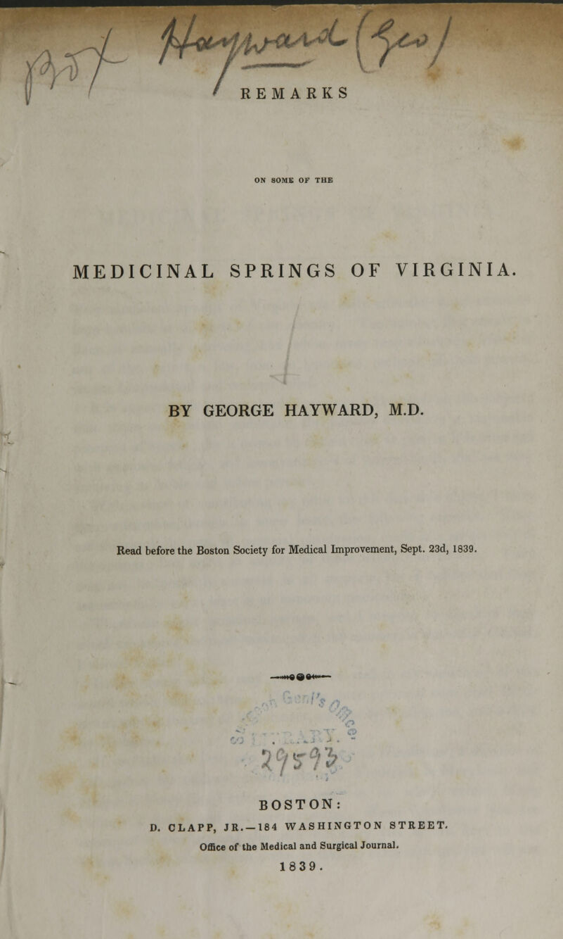 ON SOME OF THE MEDICINAL SPRINGS OF VIRGINIA, BY GEORGE HAYWARD, M.D. Read before the Boston Society for Medical Improvement, Sept. 23d, 1839. ■ ..iiieCttM— BOSTON: D. CLAPP, JR. —184 WASHINGTON STREET. Office of the Medical and Surgical Journal. 1839.