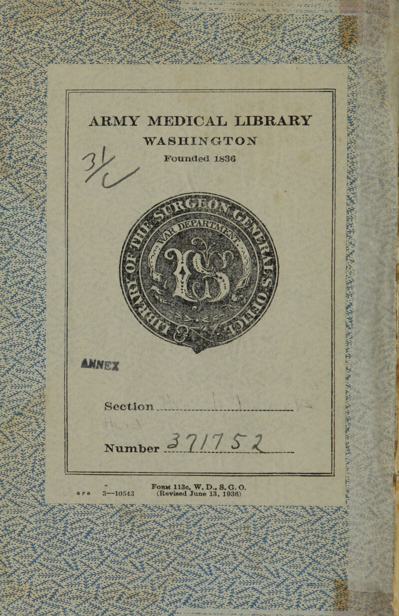 0£mmmmmmm%mmm;.mt W> ARMY MEDICAL. LIBRARY WASHINGTON Founded 1836 AMNEX Section 1 Number A1LUL1. Fobm 113c. W. D., S. G. O. (Revised June 13, 1936)