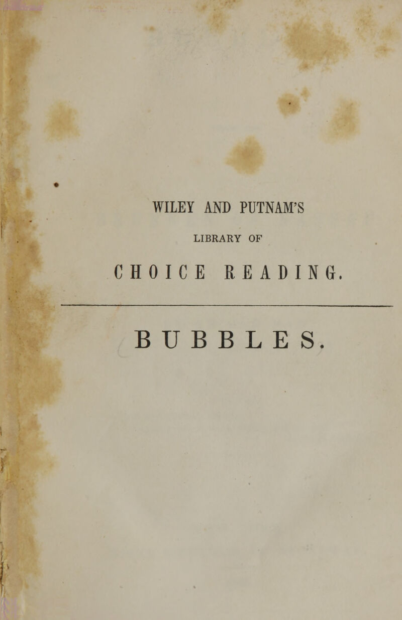 WILEY AND PUTNAM'S LIBRARY OF CHOICE READING. BUBBLES.