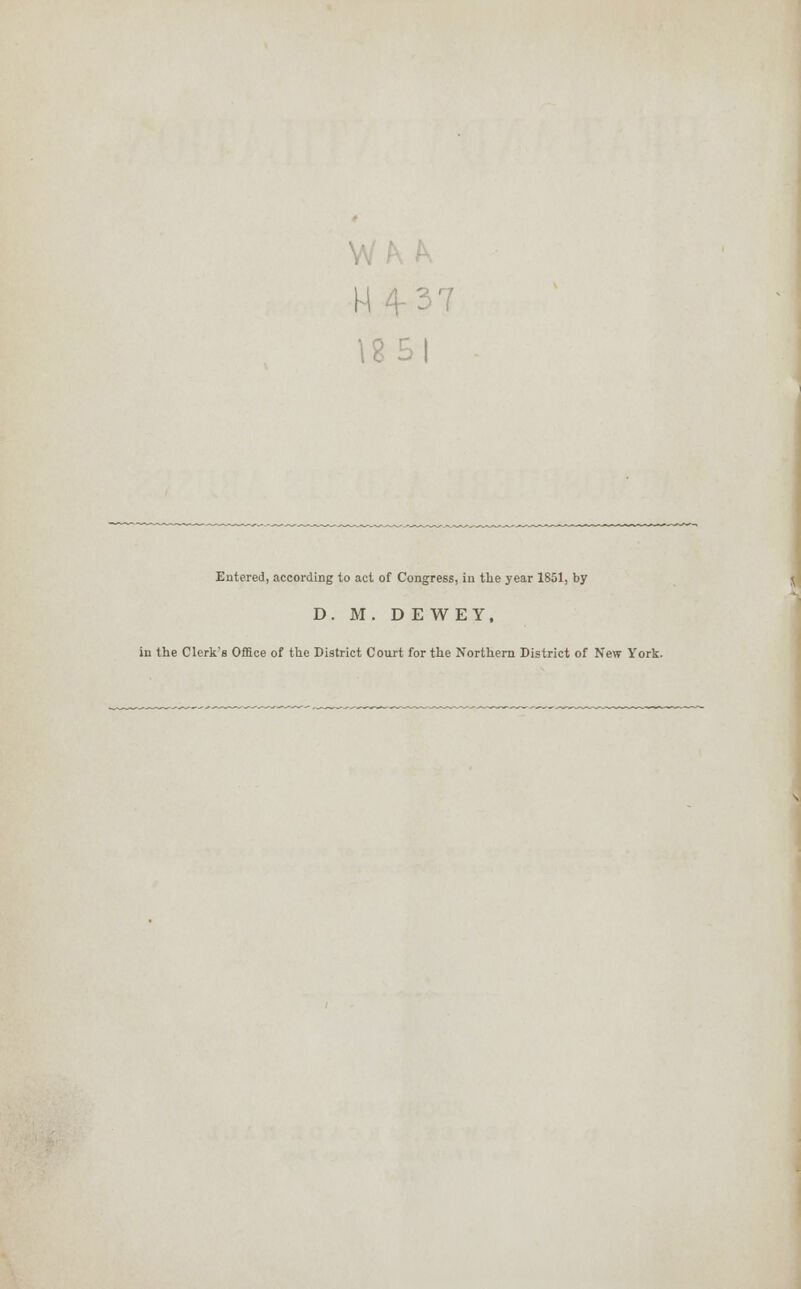 H437 Entered, according to act of Congress, iu the year 1851, by D. M. D E WEY, in the Clerk's Office of the District Court for the Northern District of New York.