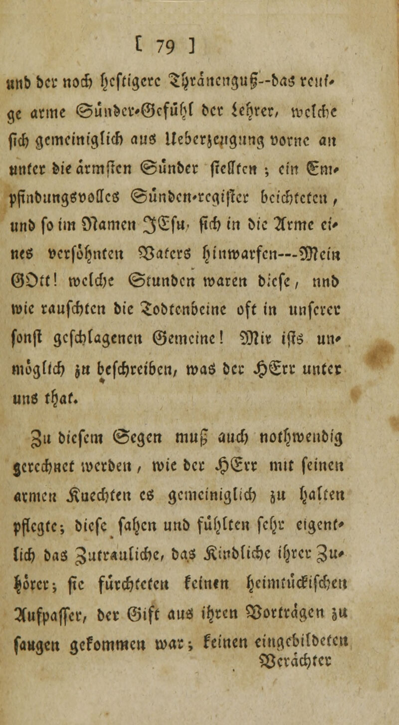 unbbcrnod) heftigere tytfaiti&f—btftMb ge atme ©ünbci>@efii(jf ber ie'qm, tuclcfce j]d) gcmcmt'gticf) aus Ue&cr^eiigstng »ornc au tttitcr bieartniTcn ©unber ftcGffcit •, ein £m* pjtnbungStto(Icö @unben*rcgij?cr beichteten, unb fo im D7amen 3£fu- flcf> tn btc 2Crmc ei* neö tter feinten Hafers Einwarfen—9ttein ©Off! rocldjc ©runben waren blcfe, nnb wie raufcfytcn bte ^obtenbeine oft in unferee fonjl gefebfagenen ©emeine! $Rw tffe un* mogftd) jn befd^retbett/ waö bei* J££rr unter uns tfcaf. 3u btefetn ©egen mu£ auefj notjwewbi'g $crccf?acf werben , wie ber JjpCttr mit feinen armen .ftuecfyten es gemeiniglich in fcaffm pflegte5 biefe fafjcn unb fugten fcfji: eigenf* lieft baS ^utrautiefcc, ba.S Ämbfidje tytt gu* $orcr-, fte fürchteten feinen ^etmiit<fif(f?eit 3fufpafl«, ber @ift au« ifcrcn Vortragen in fangen gefommen war ; feinen eingcbilbetett SÖerdcfyter