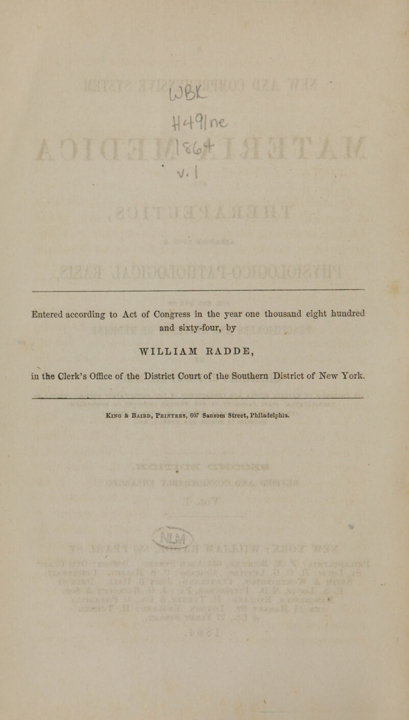 Entered according to Act of Congress in the year one thousand eight hundred and sixty-four, by WILLIAM EADDE, in the Clerk's Office of the District Court of the Southern District of New York. Kino & Baikd, Pkintebs, GO* Sansom Street, Philadelphia.