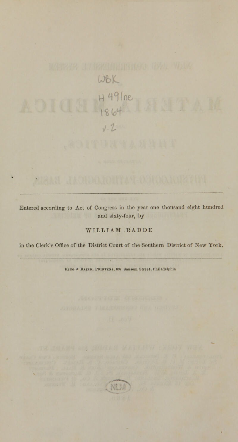 Entered according to Act of Congress in the year one thousand eight hundred and sixty-four, by WILLIAM RADDE in the Clerk's Office of the District Court of the Southern District of New York. Kino & Baikd, Printers, 607 Saneom Street, Philadelphia