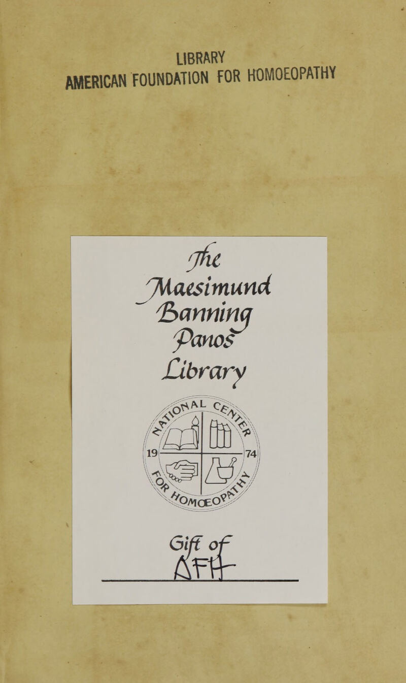 AMERICAN FOUNDATION FOR HOMOEOPATHY fjhc 7\iae$imuncl <Sanninq Panes Library vO^*L <fe f£y n 19 :4> ffiv. omceo tf£ Gift 01