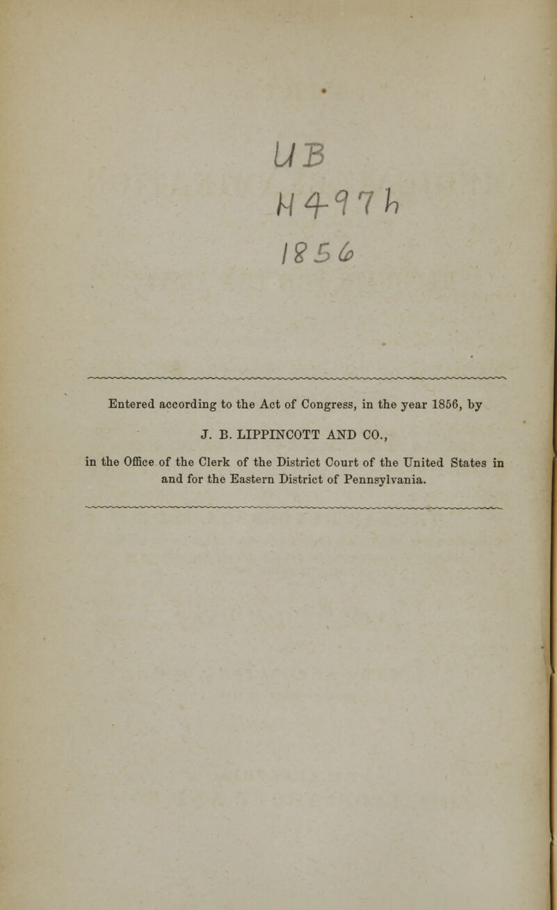 U3 \2B0> Entered according to the Act of Congress, in the year 1856, by J. B. LIPPINCOTT AND CO., in the Office of the Clerk of the District Court of the United States in and for the Eastern District of Pennsylvania.