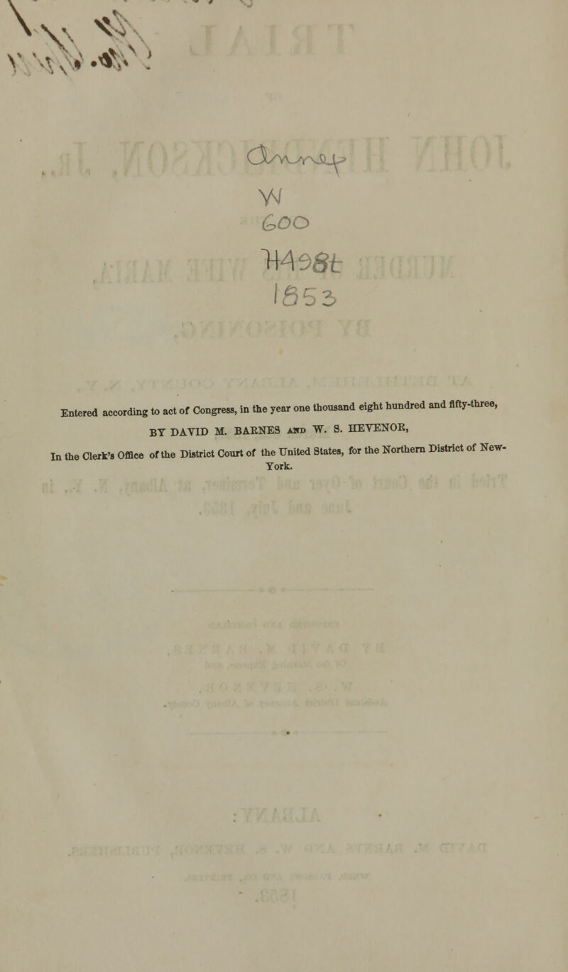 Goo 85 3 Entered according to act of Congreas, in the year one thousand eight hundred and flfty-three, BY DAVID M. BARNES Airo W. 8. HEVENOR, In the aerlc'B Office of the District Court of the United States, for the Northern District of New- York.