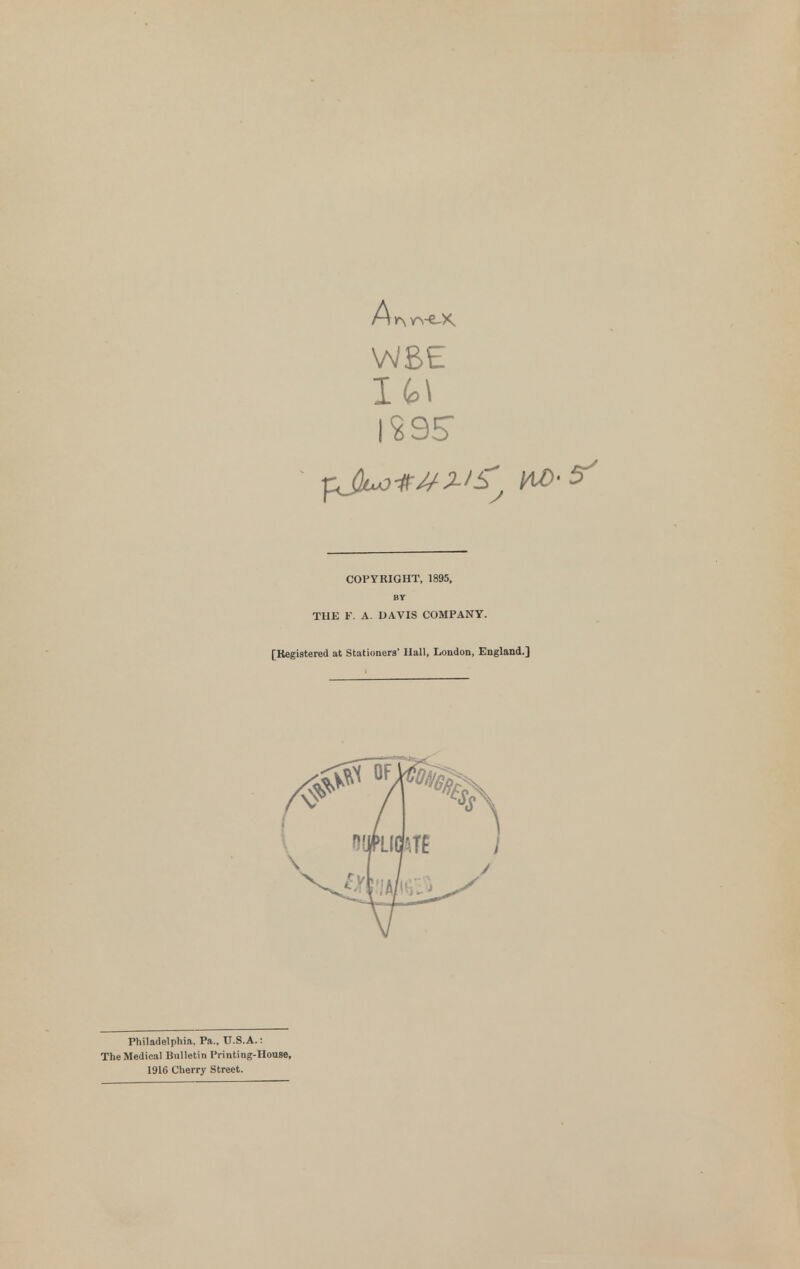 |?9S COPYRIGHT, 1895, BY TUE F. A. DAVIS COMPANY. [Registered at Stationers' Ilall, London, England.] Philadelphia, Pa., U.S.A.: The Medical Bulletin Printing-House, 1916 Cherry Street.