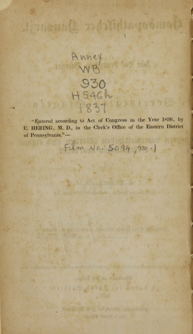 w^' : 330 H54Gk i'' * i Entered acoording tu Act of Congress in the Year 1836, bj C. HERING, M. D., in the Clerk'.« Office of tlie Eastern Distriot of Pennsylvania. — rr\ aJo . SO <?// 7?ö • )