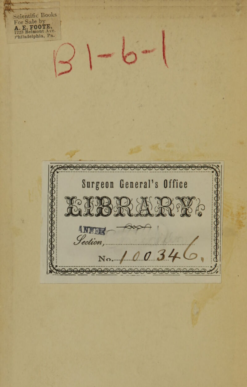 Scientific Books Kor Säle by A.E.FOOTE, 1223 Belmont Avi Philadelphia, P» D\-lo~\ KffigtXQ ÜOOQfDOtyQOQOQ'OQöQOQ'OQT) 1 Snrgeon General's Office j| N0..../IÖ2^ £