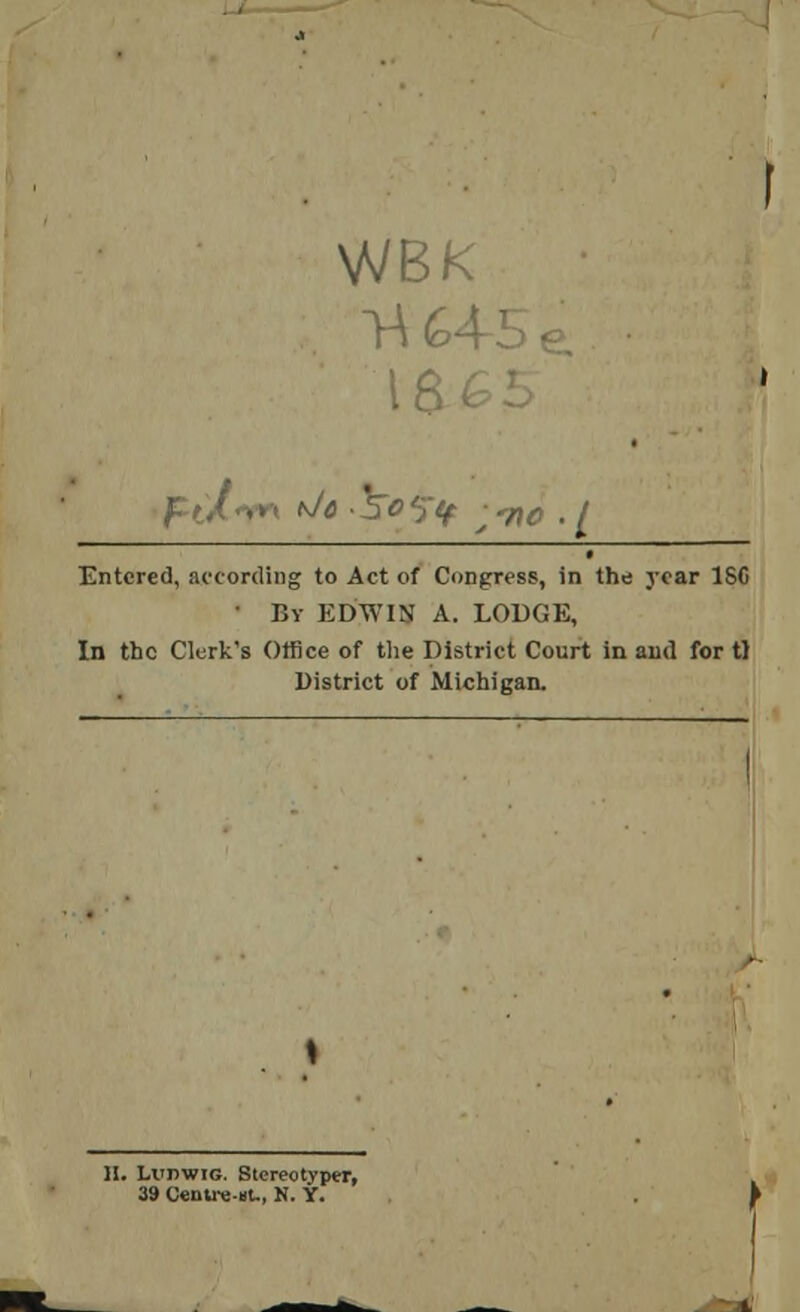 WBK ViGA-l • 18 Entered, according to Act of Congress, in the year ISO • By EDWIN A. LODGE, In the Clerk's Office of the District Court in and for tl District of Michigan. II. LrnwiG. Btereotyper, 39 Centre-nt., N. Y.