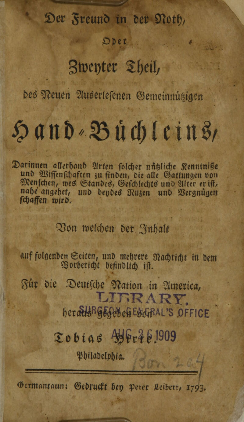 Oper * Steter $f)etly t>eo Letten 2(u$erfefenen ©emetnnü^en £ant>*33ücf)leitt$/ darinnen oCTer&mtb 2/rfcn folc&er nÄ&üd)e 5?cnntni&e unfc 3öif|enfct)aften ju fi'nDen, Die alle ©atfungen ö<m $ienfd)en, rceg etanöeg, ©efd)led)ttf unO guter erif?, na&jr <wgebef, un£> beutxö SRujen unö Vergnügen föaffen foirfc. Q5on mefefeen t>er Inhalt ftiiffolgenben Seiten, unD meiere giö$ric&t in Dem SBor6erict)t beftnDüd> i|t. gür tue Seilte Marion in Sfoierica, TJTTRARY, ftcvmamann; @ef>ni<f{ U\) Peter jfcei&ett, 1793,