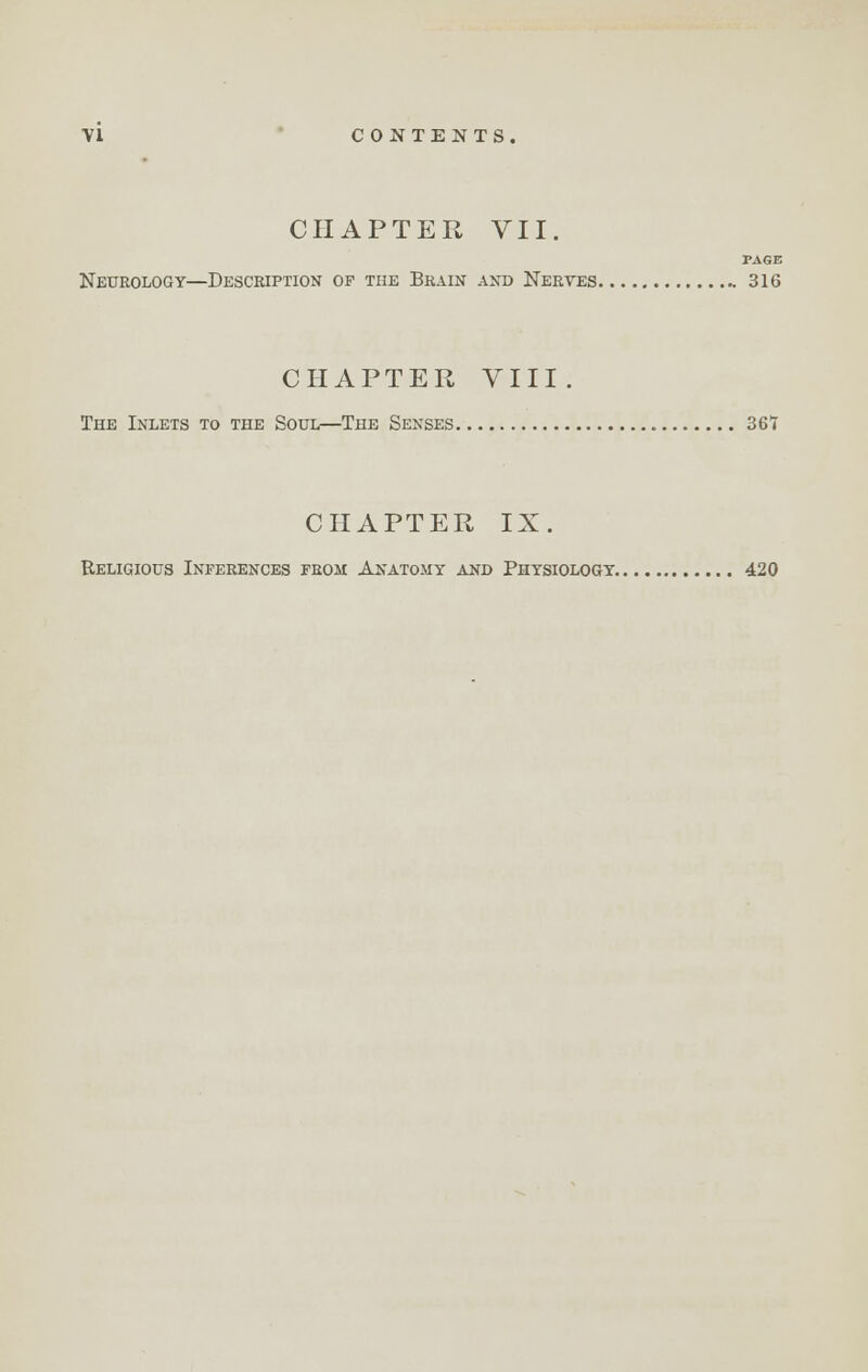 CHAPTER VII. PAGE Neurology—Description of the Brain and Nerves 316 CHAPTER VIII. The Inlets to the Soul—The Senses 361 CHAPTER IX. Religious Inferences from Anatomy and Physiology 420