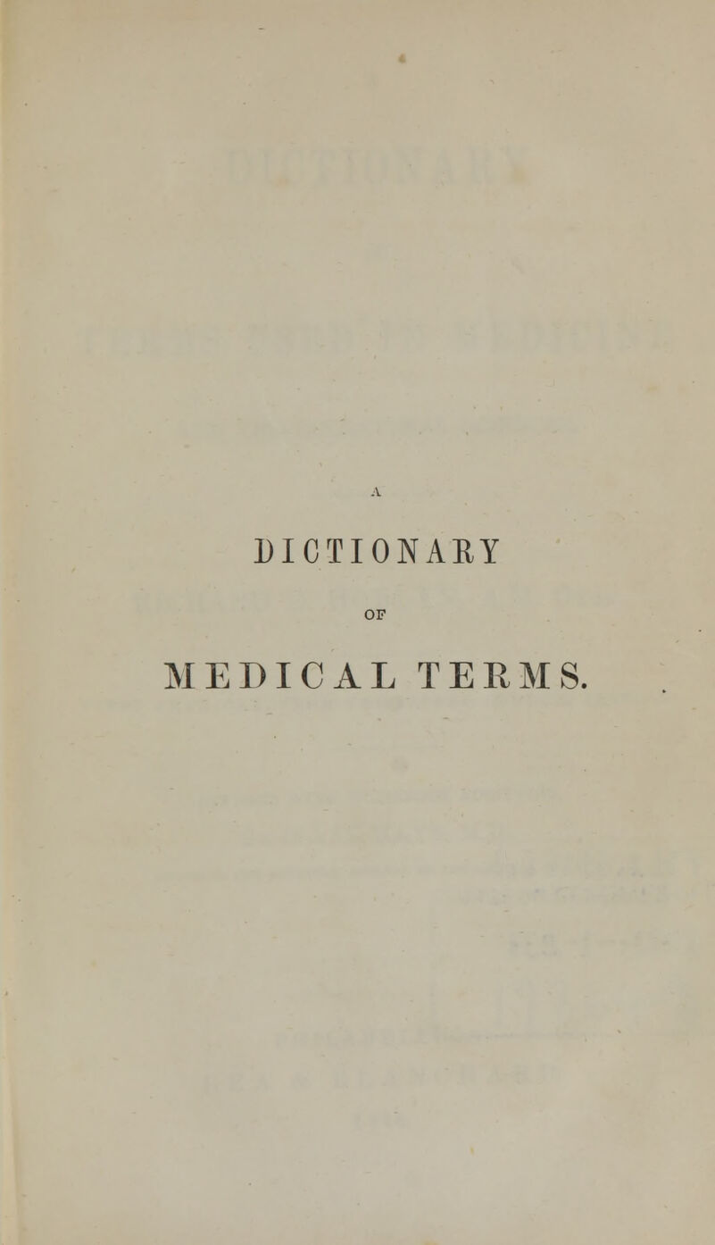 DICTIONARY OF MEDICAL TERMS.