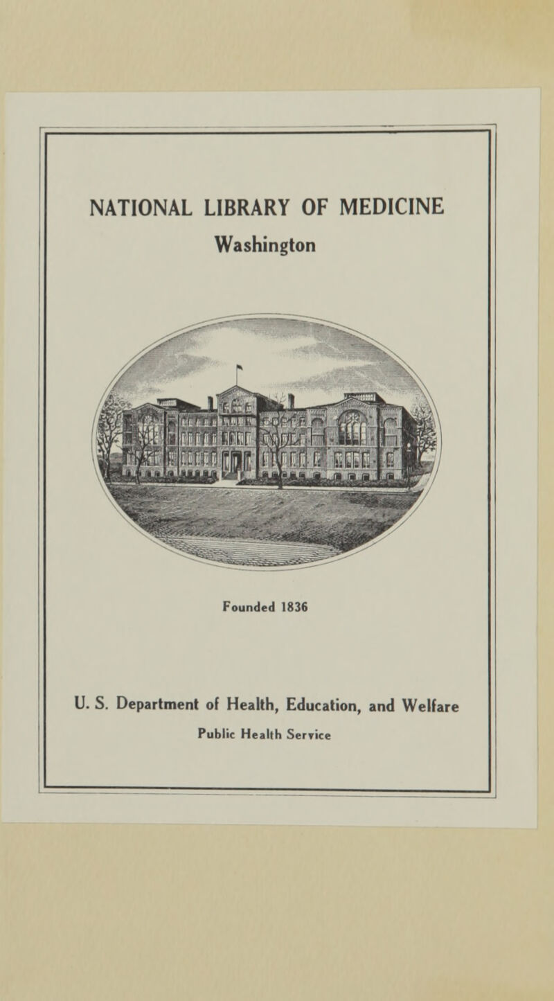 NATIONAL LIBRARY OF MEDICINE Washington Founded 1836 U. S. Department of Health, Education, and Welfare Public Health Service