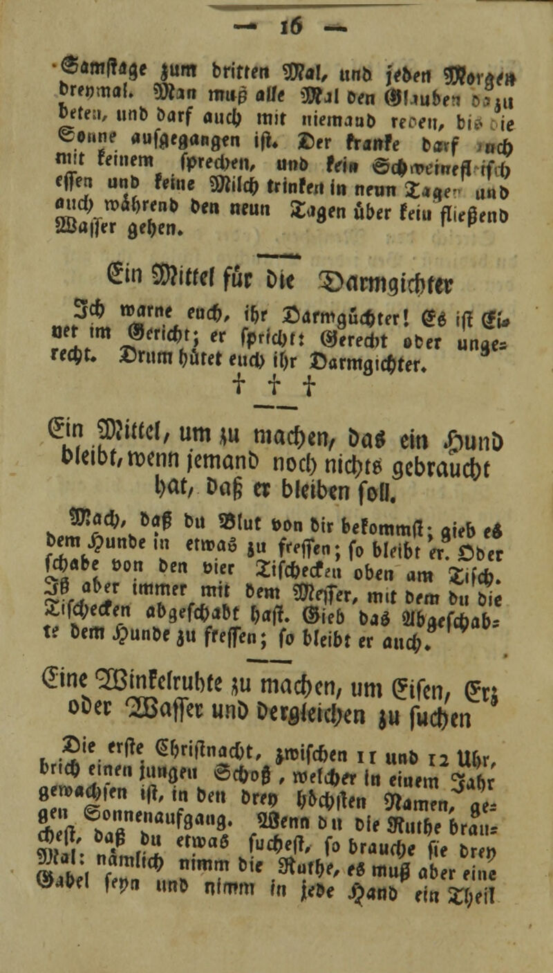 •6amf?age $um britrm SDra!, unb jeben fflordt» breumal. «föan nrnp atie ü»j| Den GJMube?» D?4u beten, unb barf aucb mit niemaab receit, bi* ie ©#««* aufgegangen iji. £er frattfe b*rf neb mit fernem fpredjen, unb fein ©c^^emefl <fl, «ff« unb feine SRif* trinfeit in neun St««* unb «ud; n>ä>enb ben neun Sagen über feiu fließenb 2ßa|Ter gelten. ' p ©n SS>iO€f für Die 5)flrmgtcf)fer 3cb roarne euefc, i&r £armgud)ter! @$ iß gfc «et im ®ericf,t; er fpridm tfreftt ober unge* «4>t. £rum (jätet eud> it)r £>armgid)ter, f f f €m HJiffcf/ um *u n,a$en' öa« ein «un» oletbf,tt>enn jemanb noef) nickte gebraucht l>at/.Dag u bleiben foll. Wiad), baß bu «tut öon bir befommft; aieb e& f^bC k .** *u fr^en'> fr *M« W3 Ober f*«be oon ben o.er 2ifd)ecf<« oben am Xifcfa. ^0 aber immer mit bem WlqJev, m bfm £/& pfd;ecren ab9rf«^t »äff. (Sieb ba* »barfebab, tt bem £unbe ju freflen; f0 bleibt er and). ©ne gBinMrubte m machen, um (üfen, (*n ofcer Kaffee unD Dugfcicfw $u fud)cn brtcO e.nen jungen Scfro$ , »elfter in einem gibt 13» @h0ncauf8««8. *Öenn b u Die Sfrar&e brau* V*W fe»n unb nimm fn febe J£«nb ein Söeil