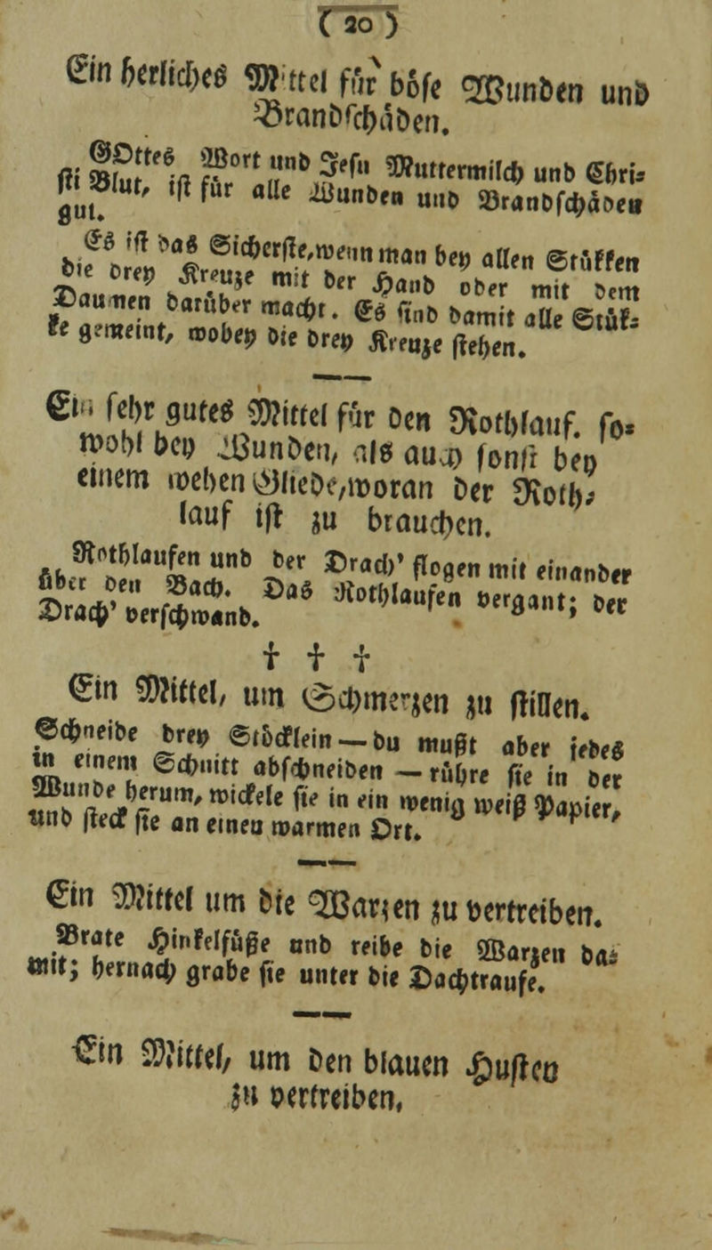 «6<rti*rt WteeiffttbÄfegBunöenun» 33ranDfcbaDen. flut. ^f flUc ^Unöen u»» »ranDfctjaoeii *e 9?meuir, »obe» bie bre» flreuje fteljeru CMtomt*ßfa für Den SÄa^fmif. fo- V»M ber; ^unöen, aie aua) fonfr beo einem a>ebcn ölieDcworan Der dxotb, to»f t|t gu braueben. Sftot&laufen unb ber ©racb» fi0flen mit ewanb„ Hi ©n «»iftei, um e#m«jen gu (rillen. ©cfr-ieibe bre^ 6t5c«ein-bu mußt aber lebe« w «nrm @cb«itt abf*neiben -rüOre fcin b r unb (ledf fte an einen warmen £>rt. P ' ©n WM um Die 3ß<men nu vertreiben. »rate ginfelfuffe anb reibe bie ffiarien ba m; (jernad; grabe fte unter bie Dachtraufe. ®n ffluttl, um Den blauen JquJIcü in oerfreiben,