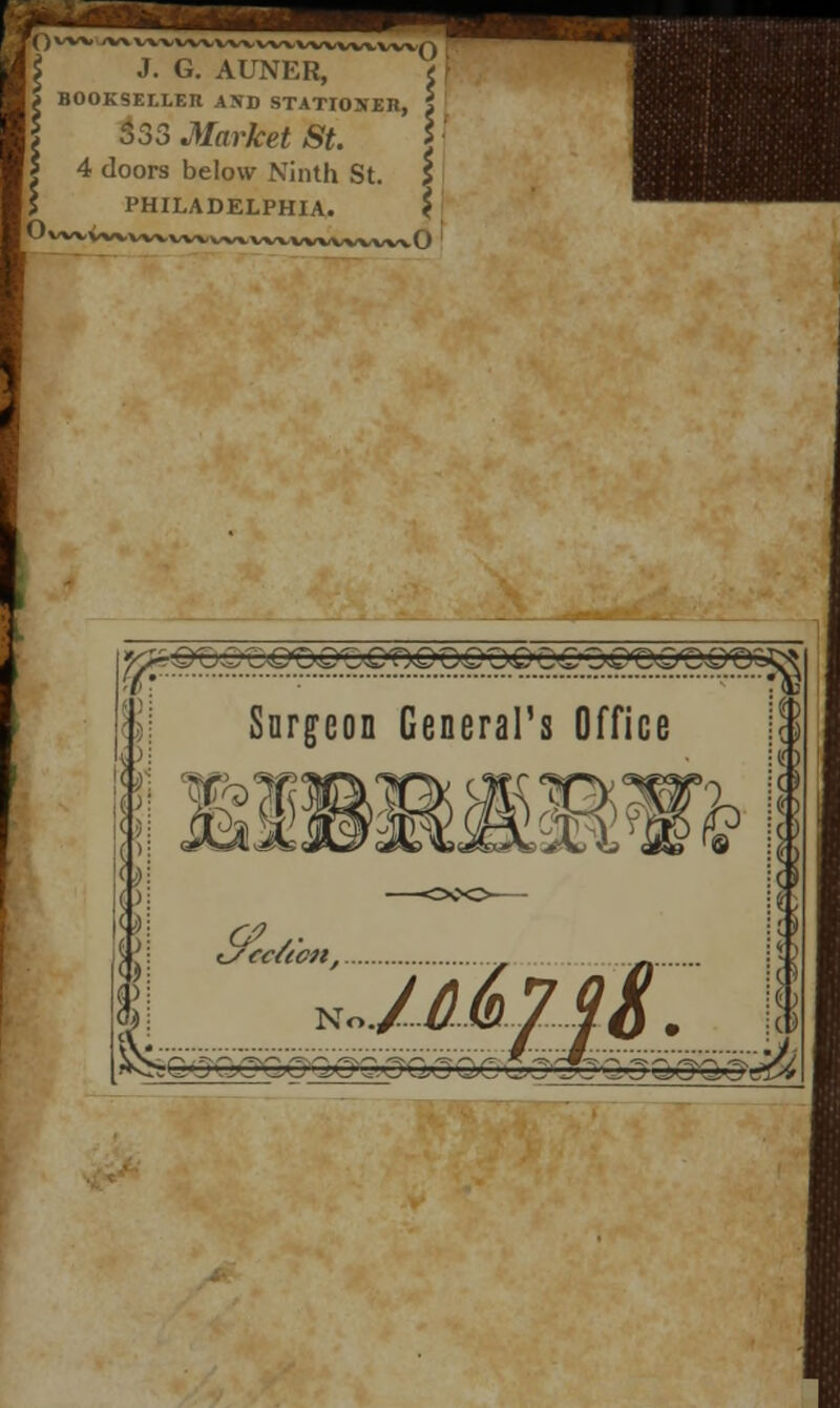 J. G. AUNER, t BOOKSELLER AND STATIONER, \ 333 Market St. \ 4 doors below Ninth St. I PHILADELPHIA. \ I n ! I I Surgeon General's Office No f&G-j GCGCGXj Q.CGOQiC GO^'P jQj®Q>Qi*&L