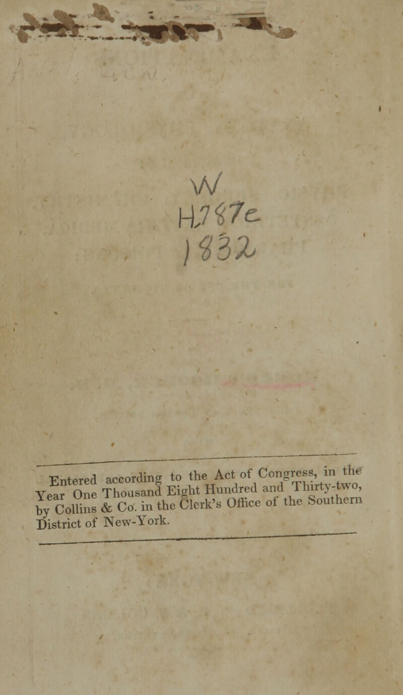 Fntered according to the Act of Congress, in the Ye!r One Thousand Eight Hundred and Thirty-two, W Colhns & Co. in the Clerk's Office ot the Southern District of New-York.