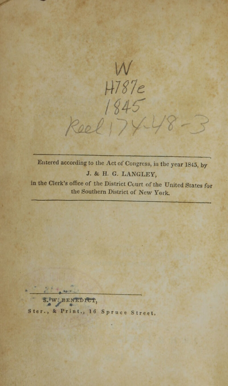 w } (Us Entered according to the Act of Congress, in the year 1845, by J. & H. G. LANGLEY, in the Clerk's office of the District Cturt of the United States for the Southern District of New York. Ster., & Print., 16 Spruce Street.