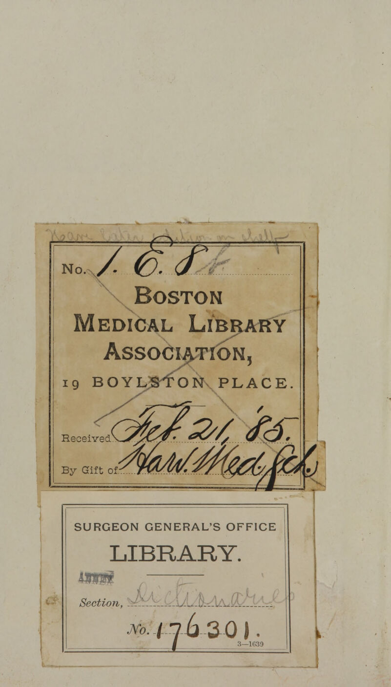 no. y. Boston Medical Library Association, ig BOYLjSfON PLACE. d&t&i ££ SURGEON GENERAL'S OFFICE LIBRARY. Section, ilA U* Mo. tfk-ZQ J . I 3—1639