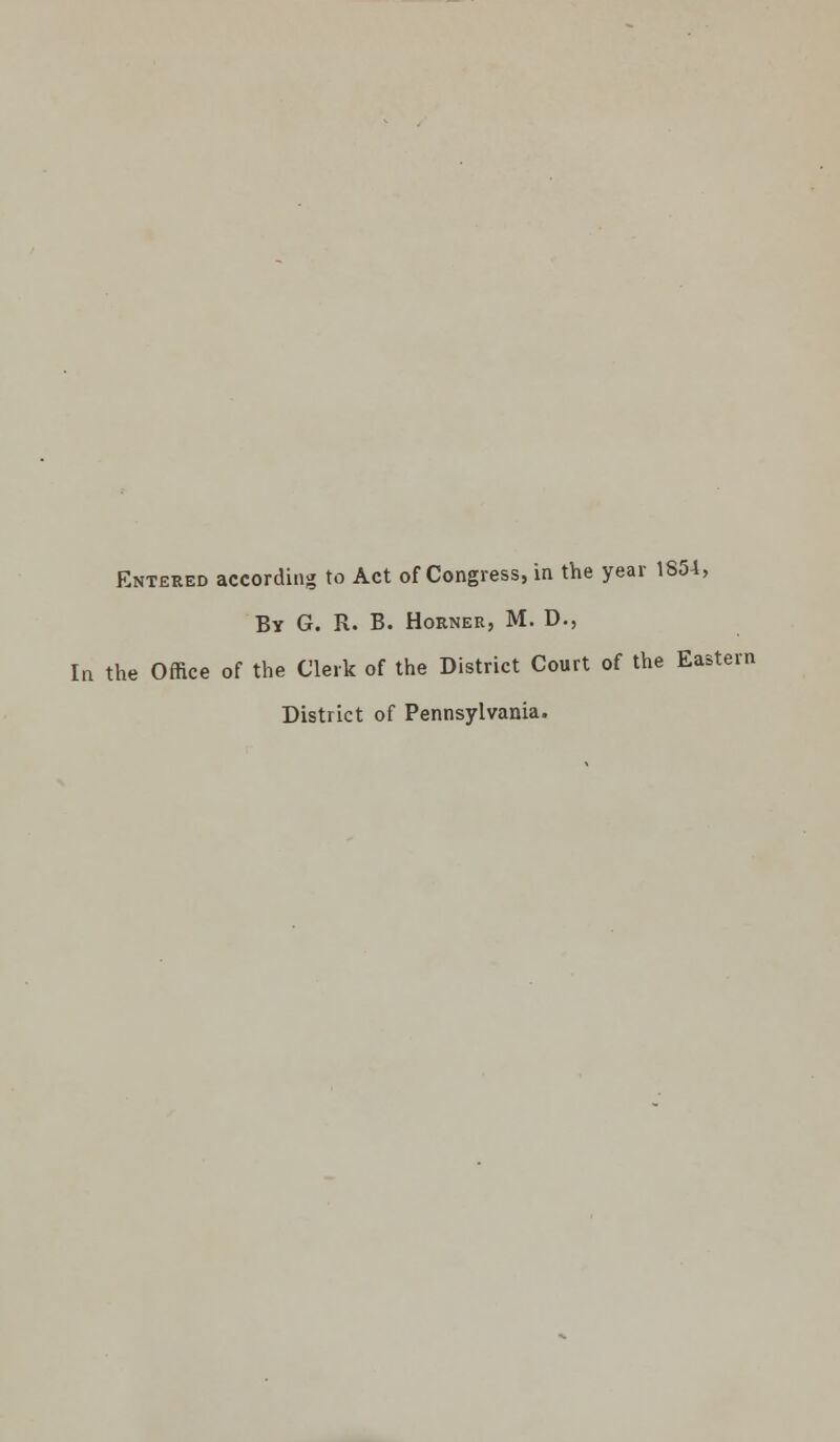 Entered according to Act of Congress, in the year 1854, By G. R. B. Horner, M. D., In the Office of the Clerk of the District Court of the Eastern District of Pennsylvania.