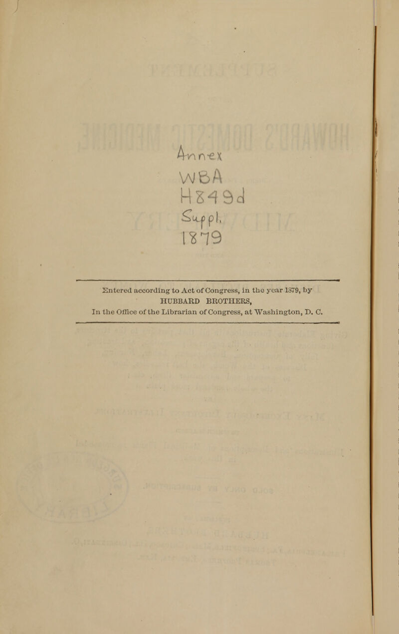 A-nn-ex HS49d CEl9 Entered according to Act of Congress, in tho year 1879, by HUBBARD BROTHERS, In the Office of the Librarian of Congress, at Washington, D. C.