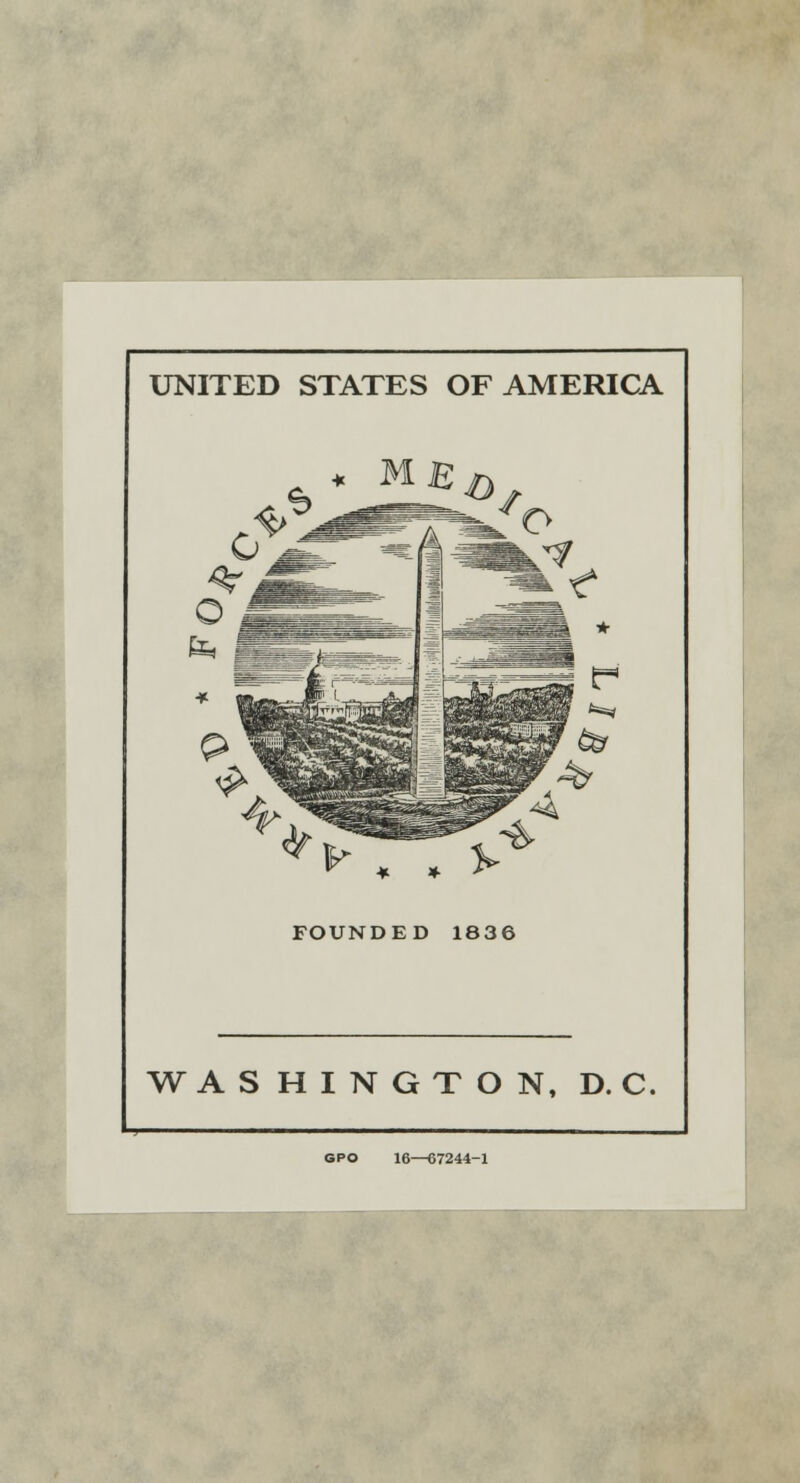 UNITED STATES OF AMERICA ► . * ^ FOUNDED 1836 WASHINGTON, D. C. GPO 16—67244-1