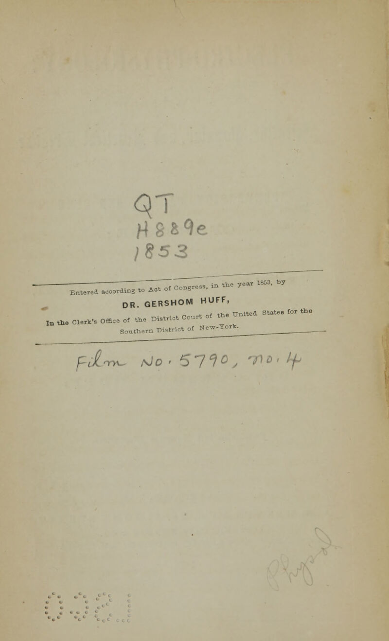 )853 o„ in the year 1853, by Entered aecordinS to Act of Con?re,s. >a DR. GERSHOM HUFF, n r* nf the United States for the I„ the Clerk's Office of the District Court of the U Southern District ofNc^-Yort.