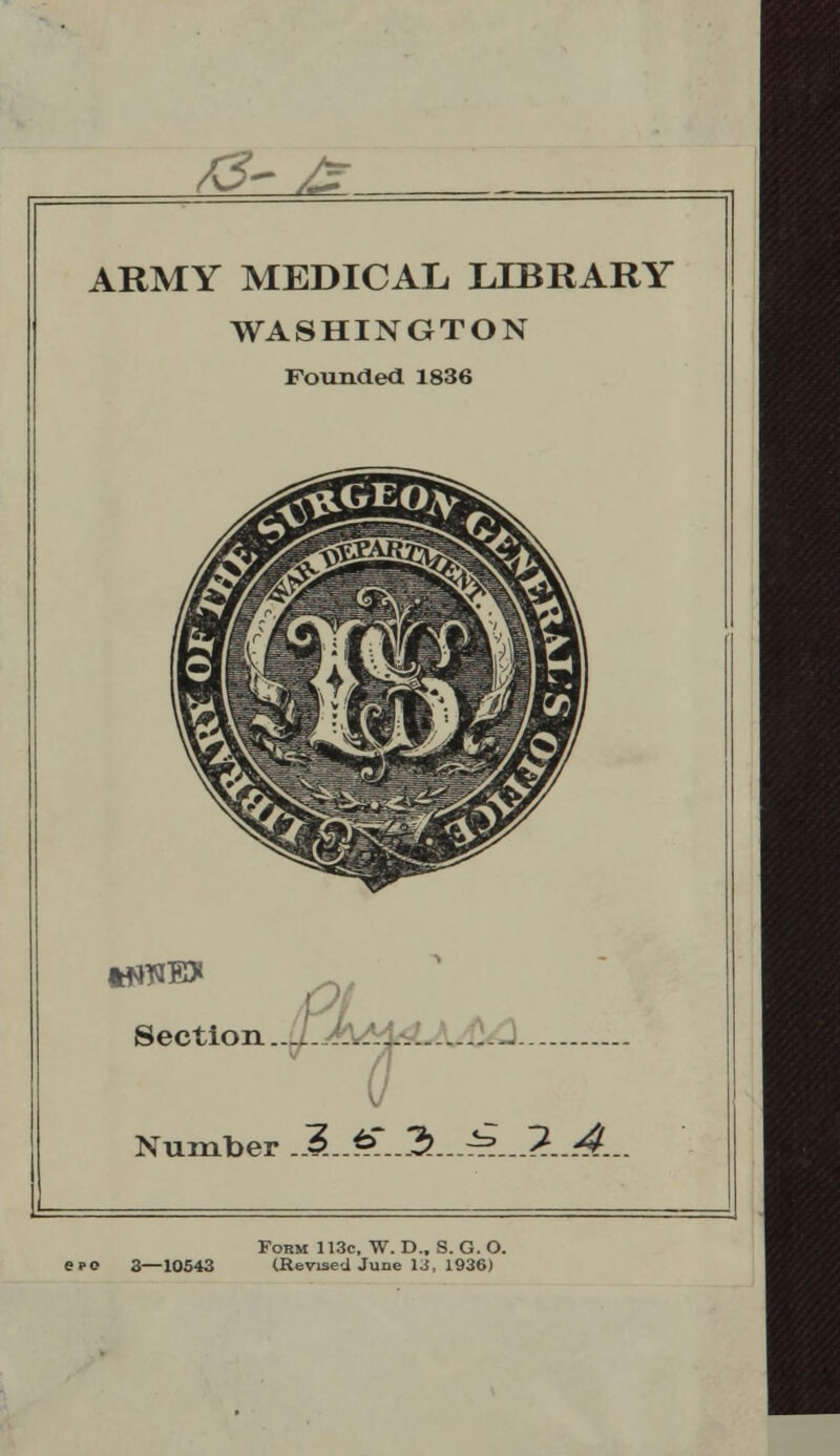 &-£ ARMY MEDICAL LIBRARY WASHINGTON Founded 1836 Section. Number 3...ff..3....^.-.2-.&. Form 113c, W. D., S. G. O. ere 3—10543 (Revised June U, 1936)